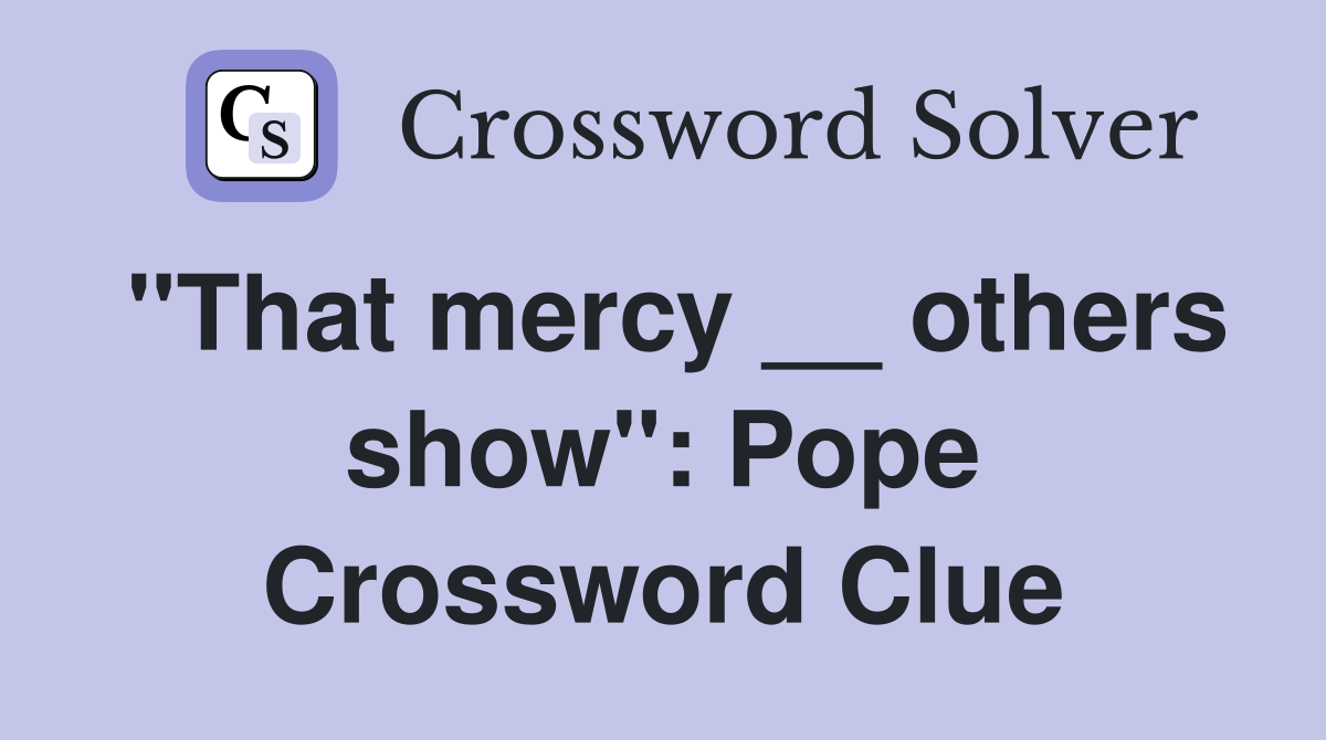 "That mercy __ others show": Pope Crossword Clue