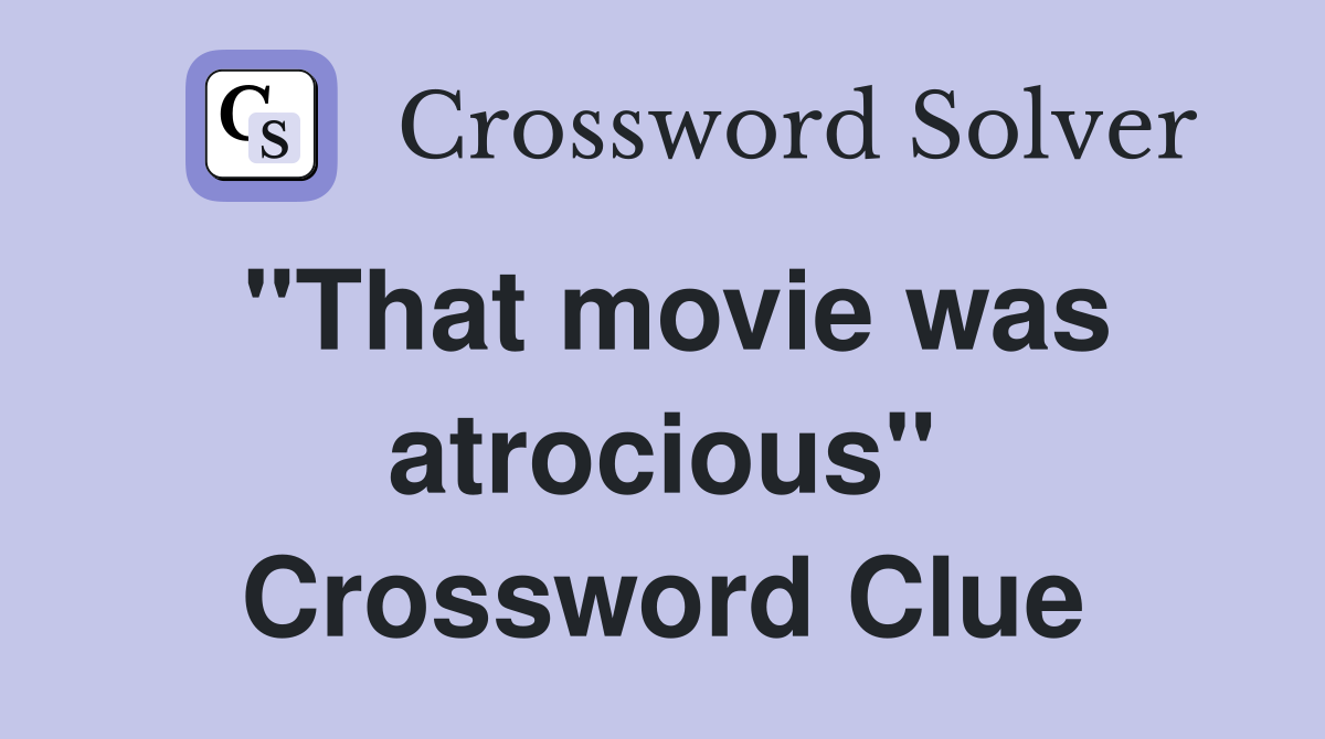 "That movie was atrocious" Crossword Clue
