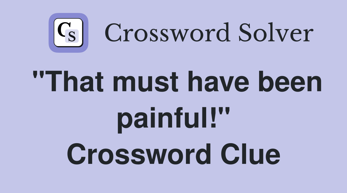 "That must have been painful!" Crossword Clue