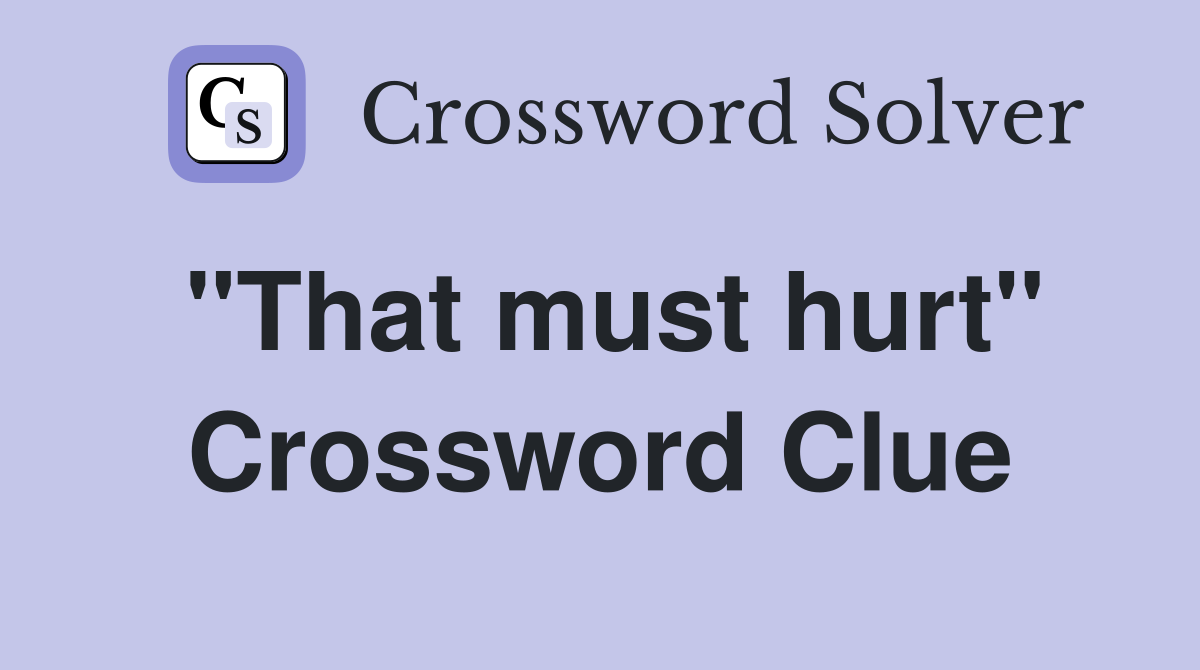 "That must hurt" Crossword Clue