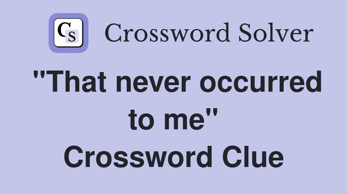 "That never occurred to me" Crossword Clue