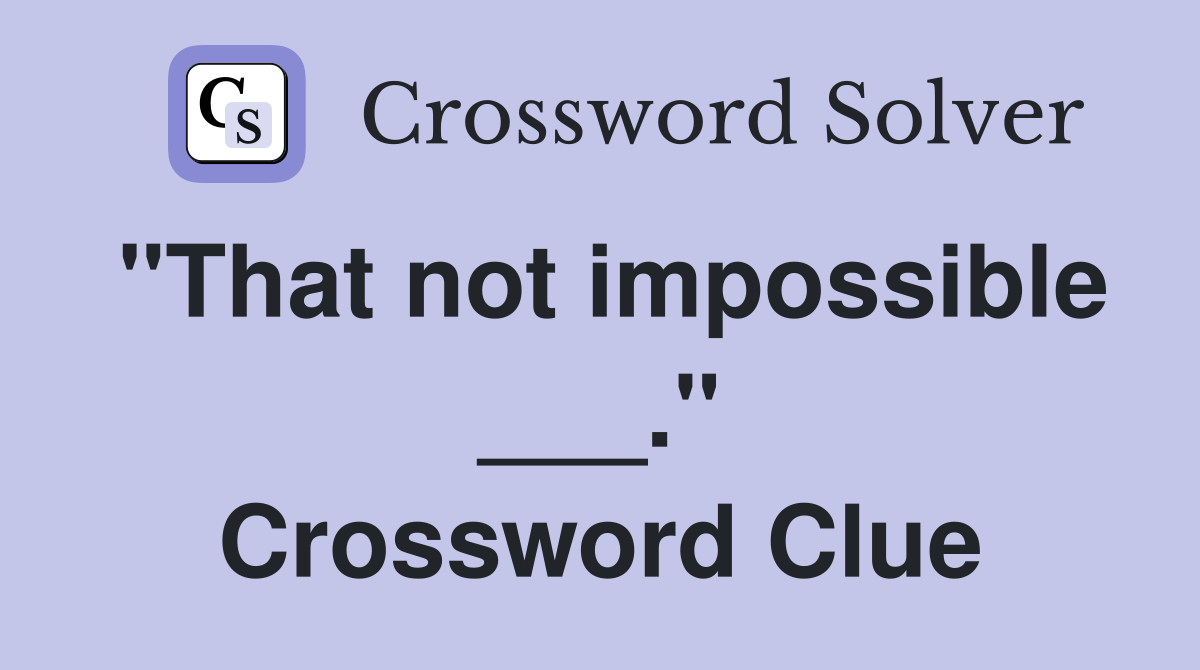 "That not impossible ___." Crossword Clue