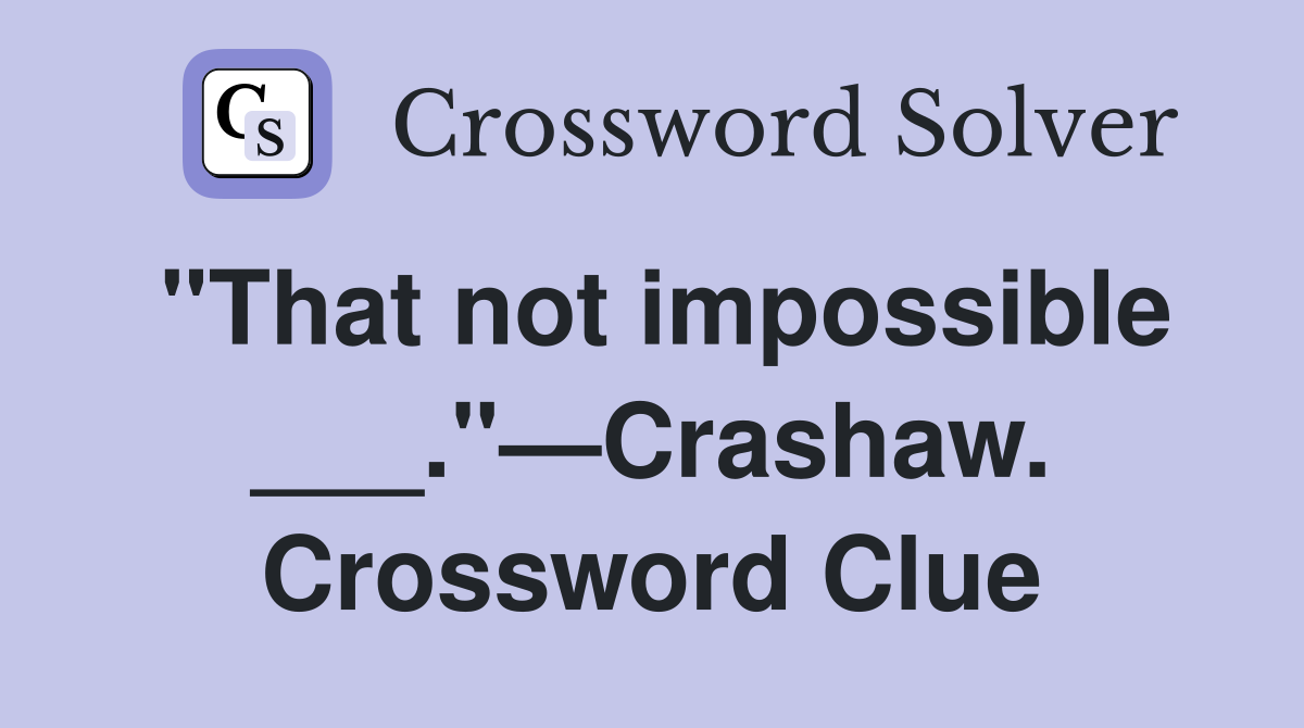 "That not impossible ___."—Crashaw. Crossword Clue
