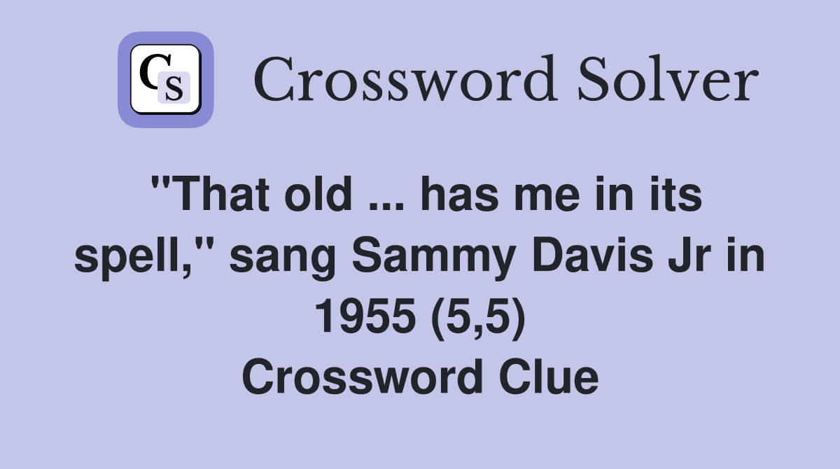 "That old ... has me in its spell," sang Sammy Davis Jr in 1955 (5,5) Crossword Clue