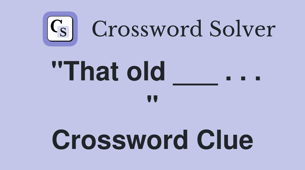 "That old ___ . . . " Crossword Clue