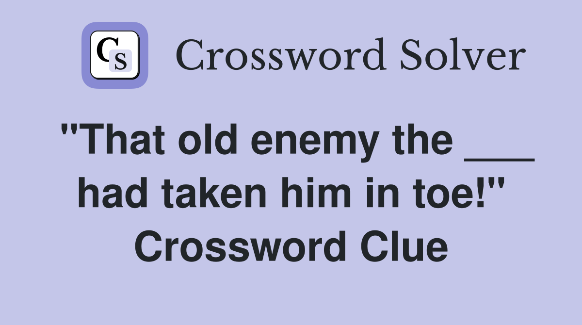 "That old enemy the ___ had taken him in toe!" Crossword Clue