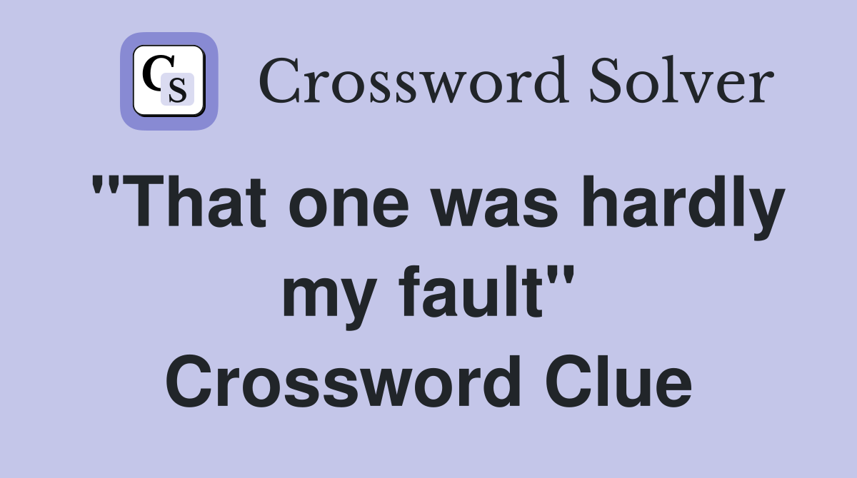 "That one was hardly my fault" Crossword Clue