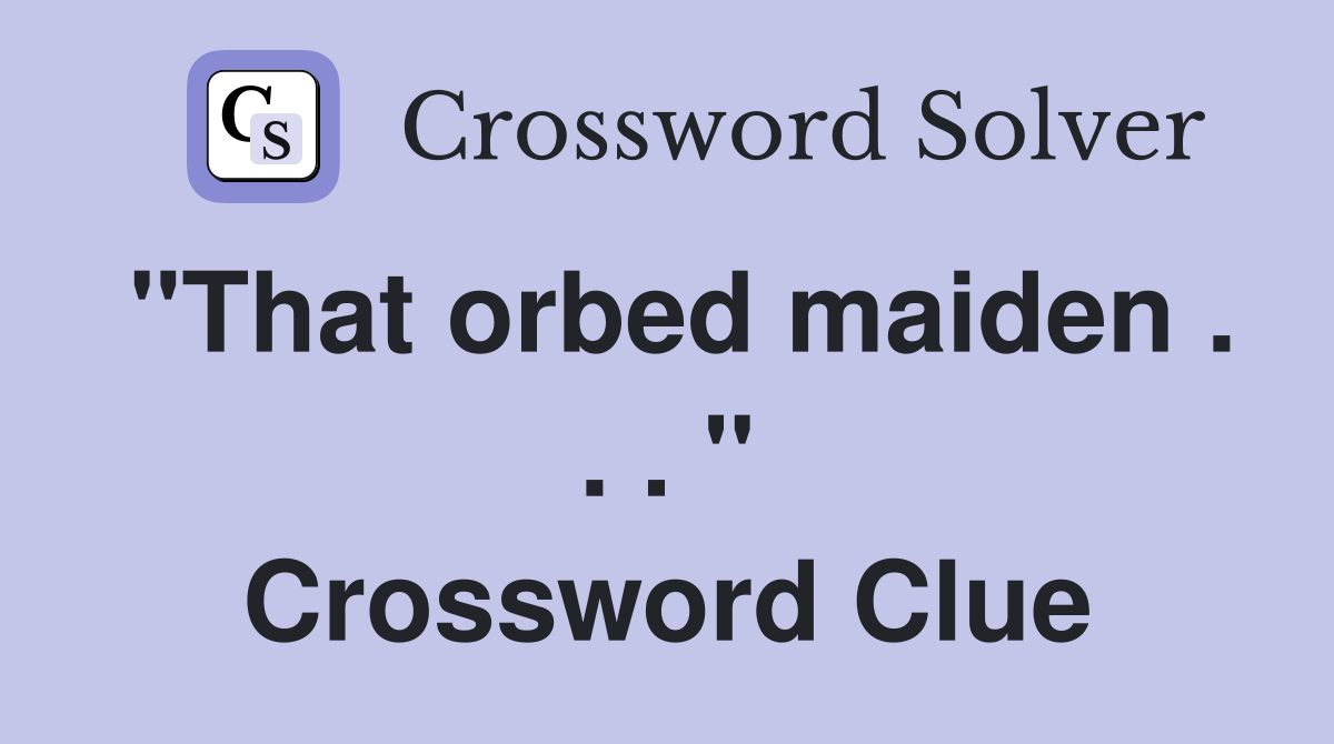 "That orbed maiden . . . " Crossword Clue