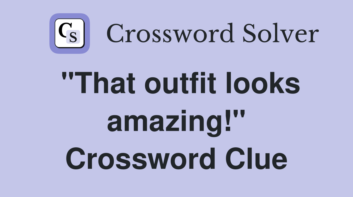 "That outfit looks amazing!" Crossword Clue
