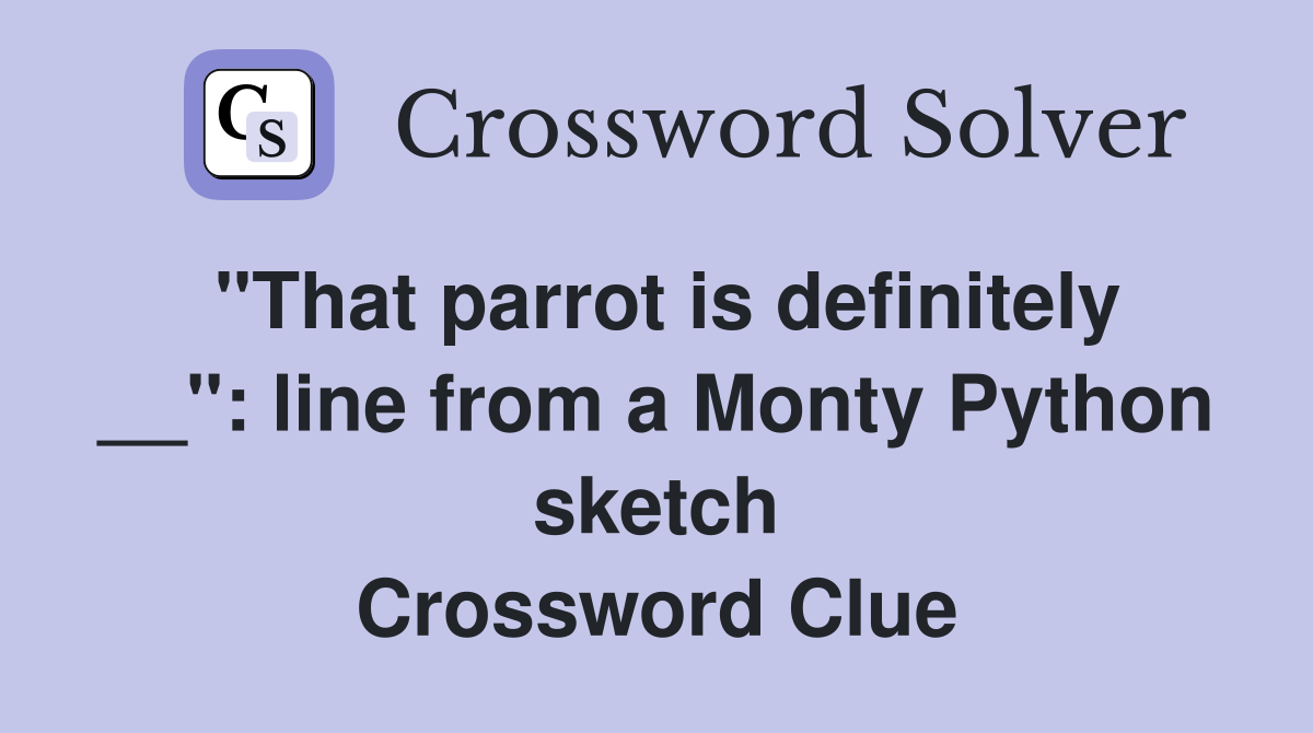 "That parrot is definitely __": line from a Monty Python sketch Crossword Clue