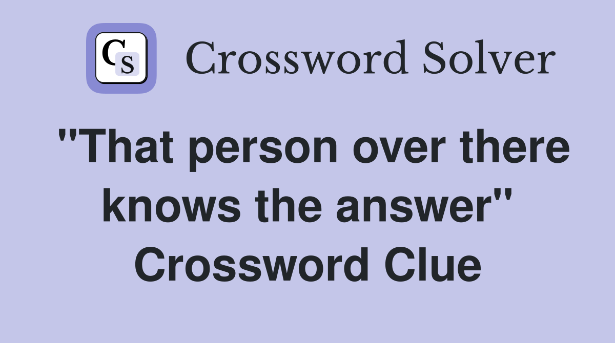 "That person over there knows the answer" Crossword Clue