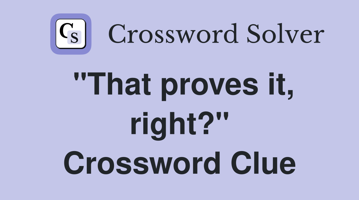 "That proves it, right?" Crossword Clue