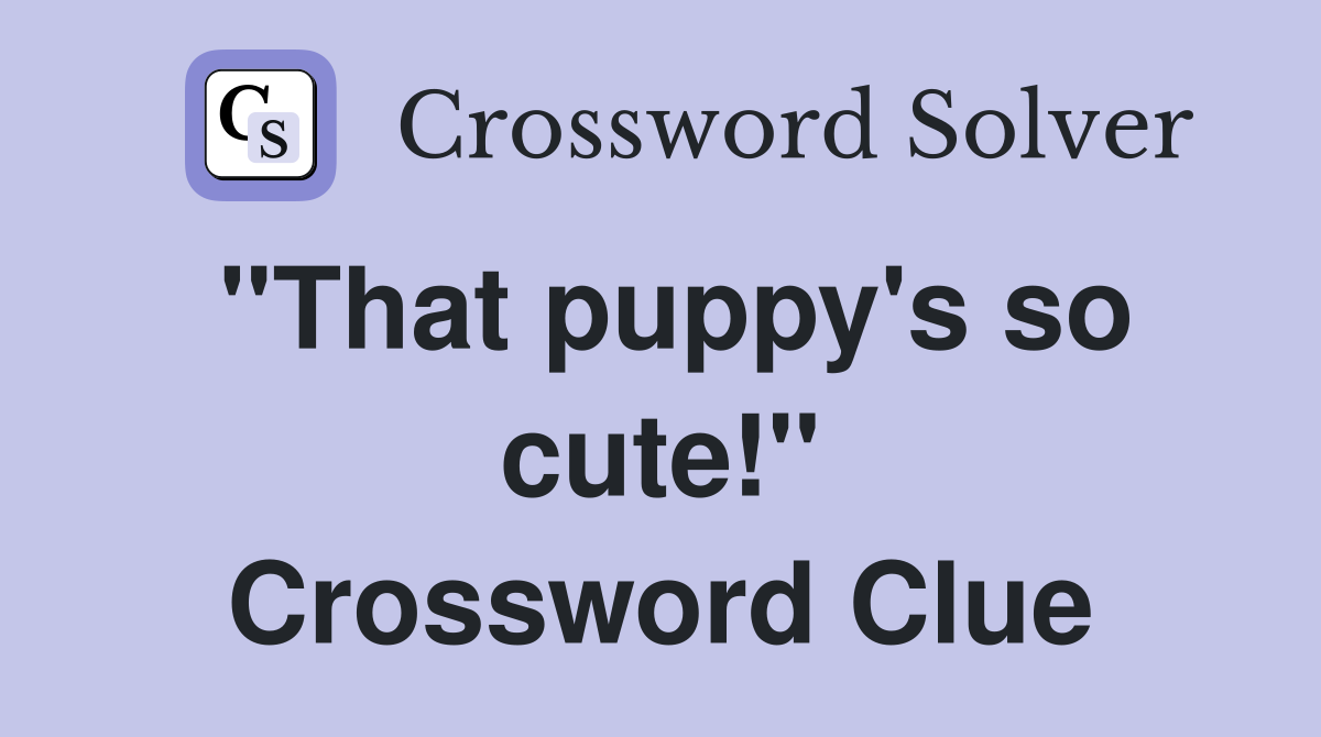 "That puppy's so cute!" Crossword Clue