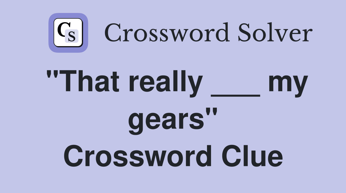 "That really ___ my gears" Crossword Clue