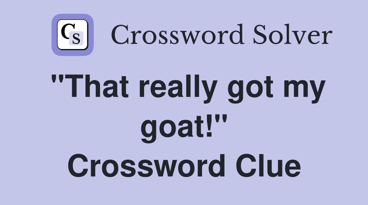 "That really got my goat!" Crossword Clue