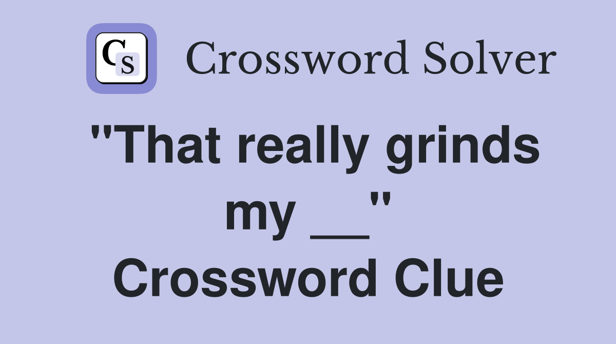 "That really grinds my __" Crossword Clue