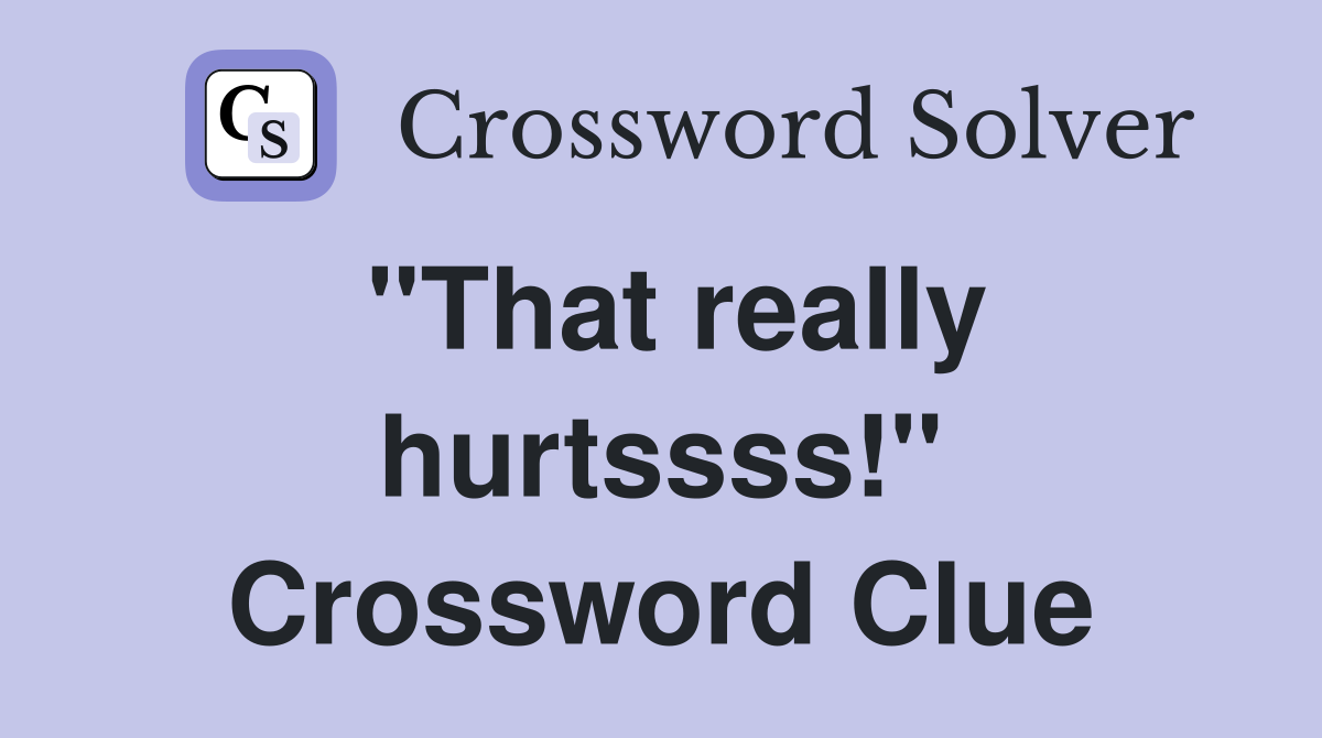 "That really hurtssss!" Crossword Clue