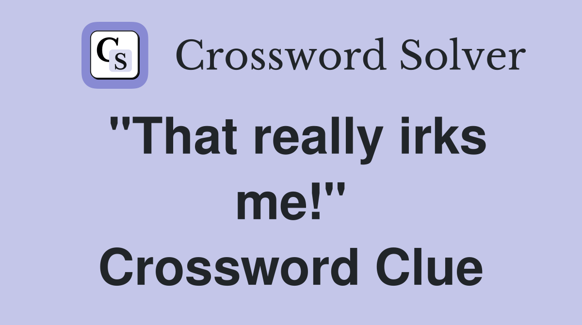 "That really irks me!" Crossword Clue