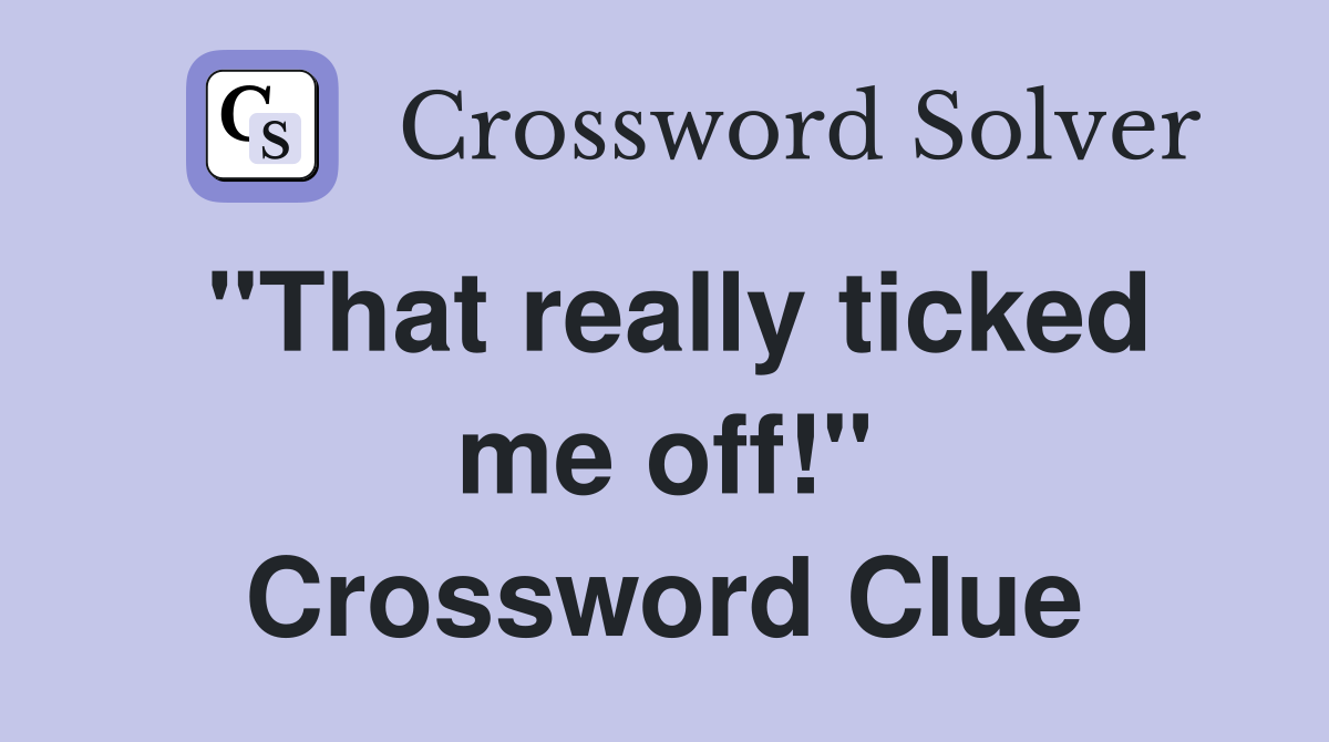 "That really ticked me off!" Crossword Clue