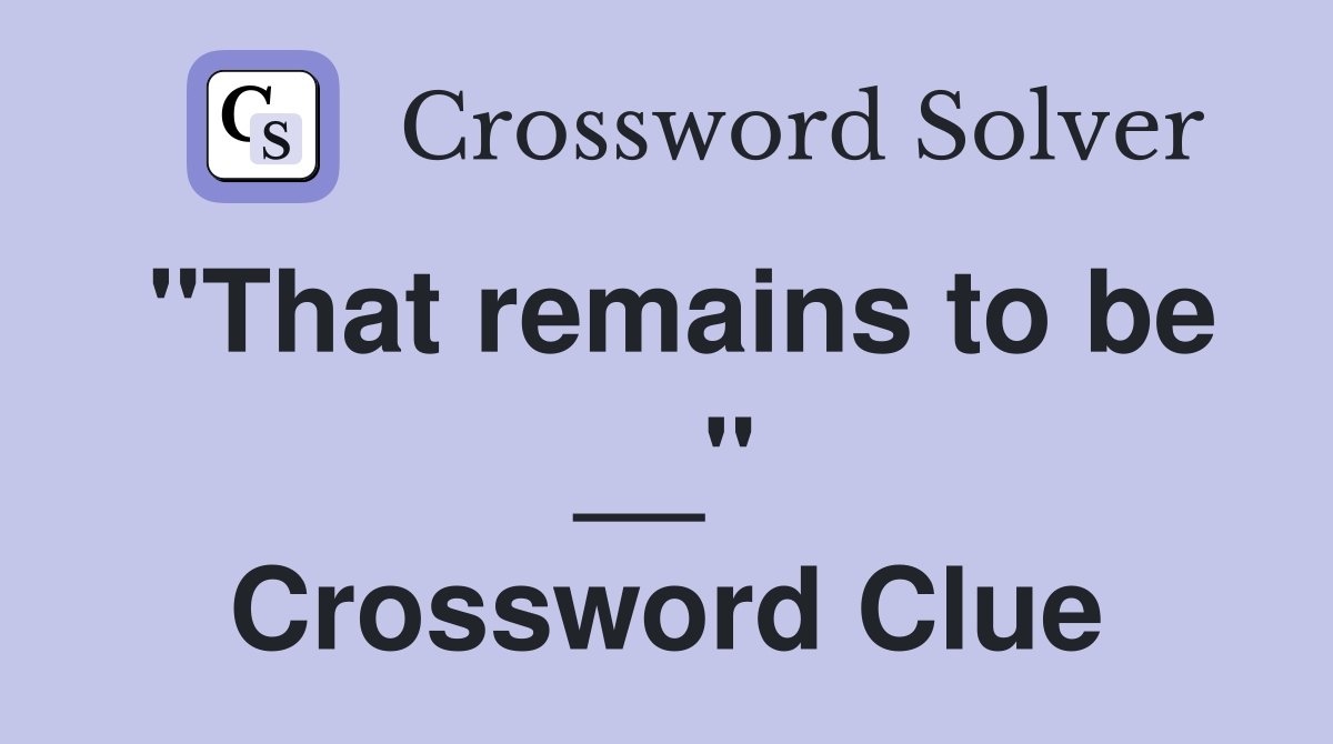 "That remains to be __" Crossword Clue