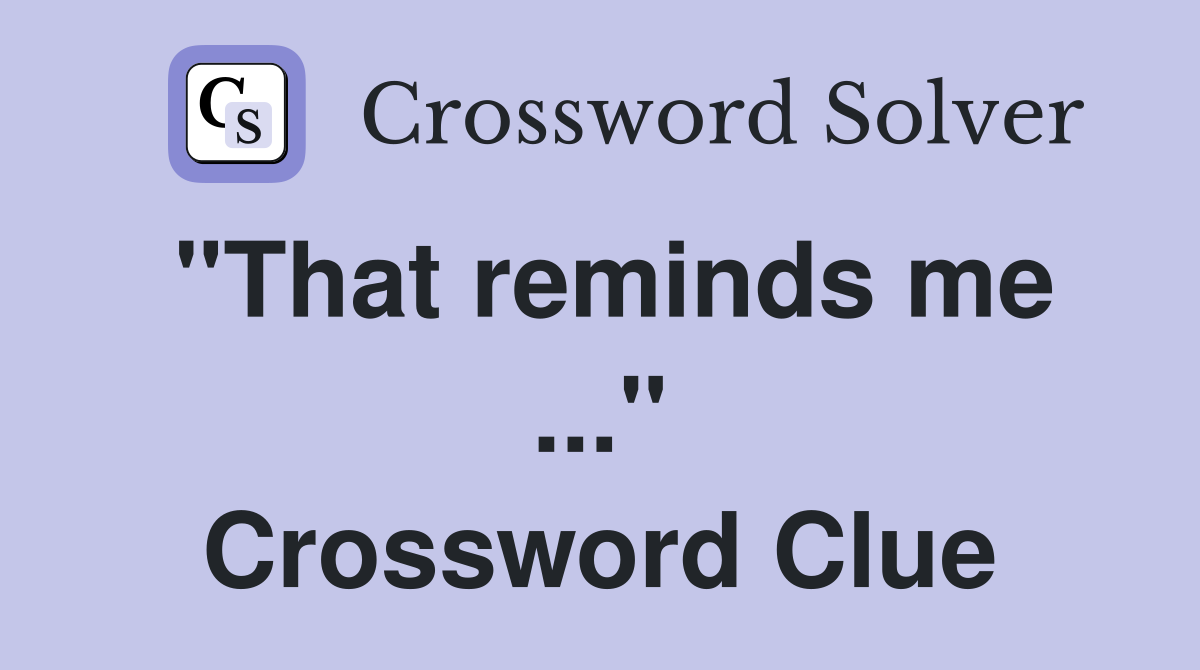 "That reminds me ..." Crossword Clue