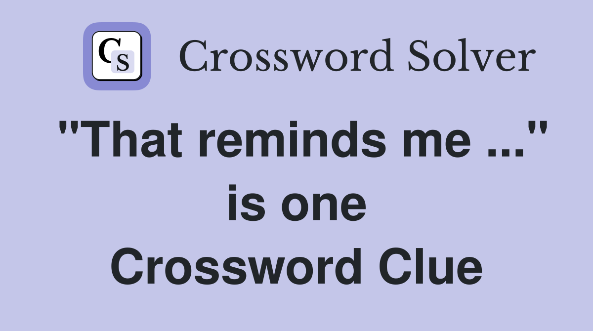 "That reminds me ..." is one Crossword Clue
