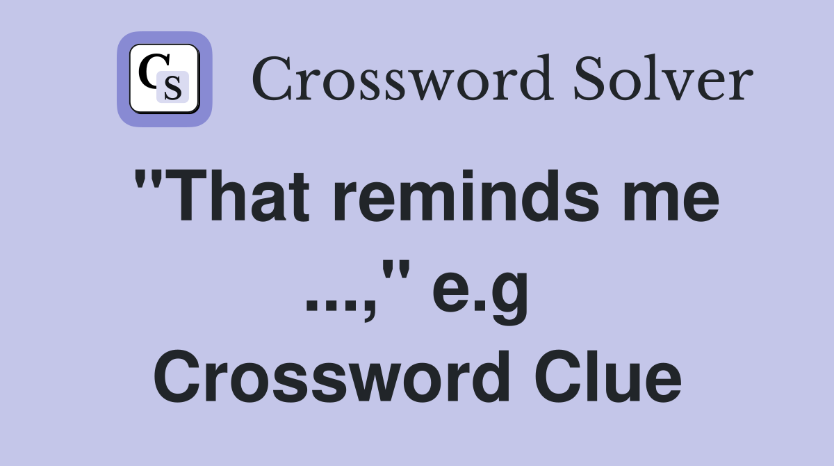 "That reminds me ...," e.g Crossword Clue