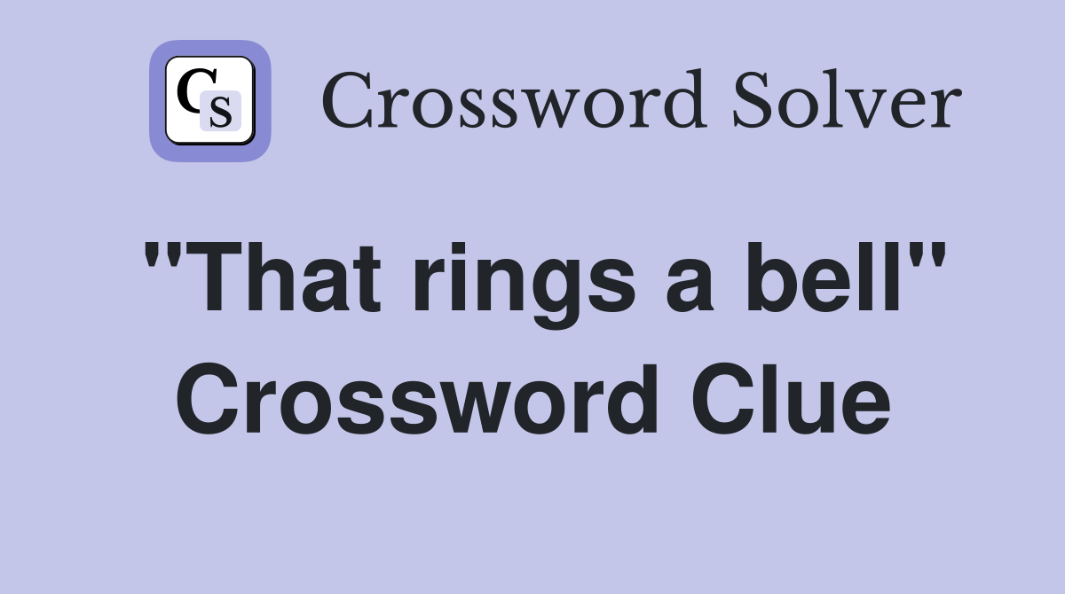 "That rings a bell" Crossword Clue