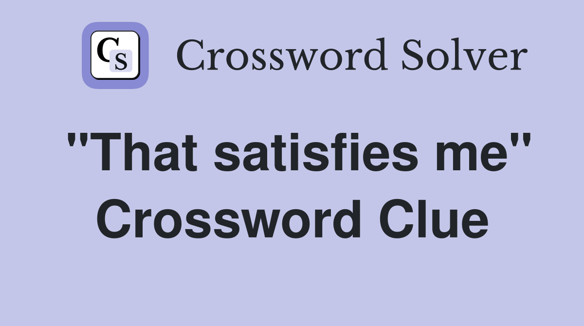 "That satisfies me" Crossword Clue