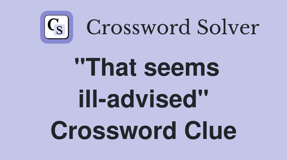 "That seems ill-advised" Crossword Clue