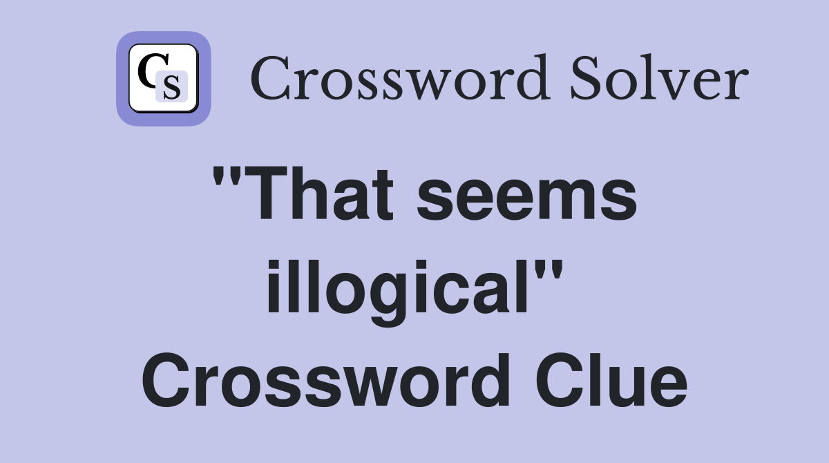 "That seems illogical" Crossword Clue