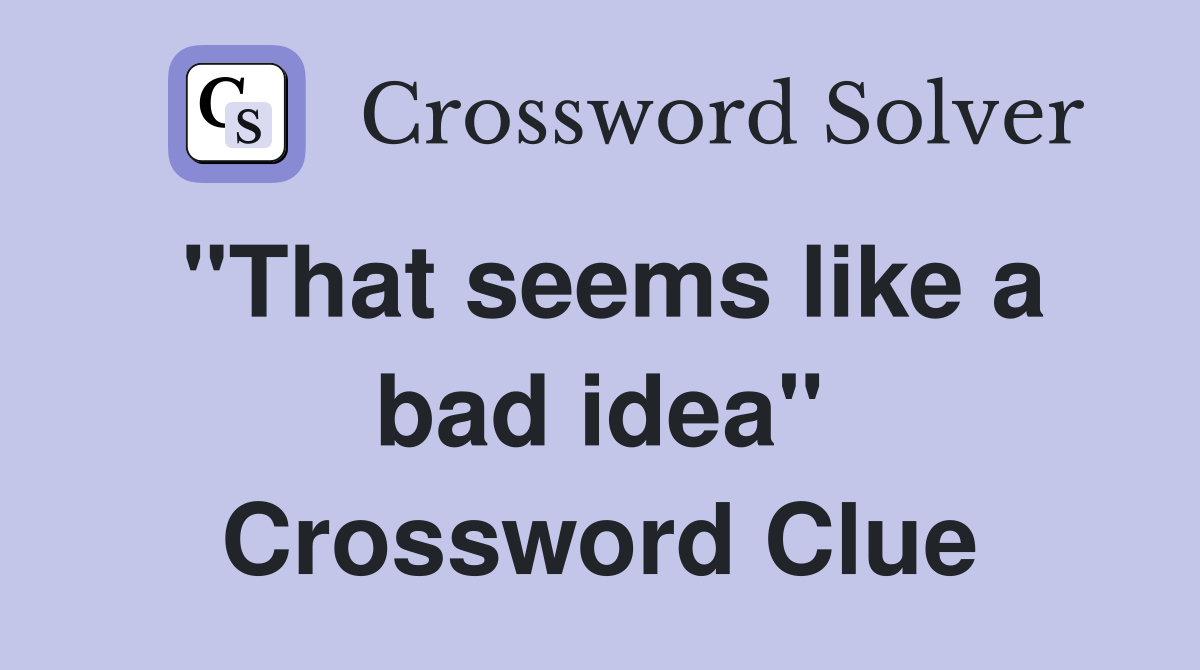 "That seems like a bad idea" Crossword Clue