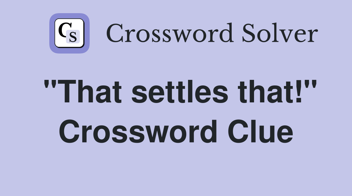 "That settles that!" Crossword Clue