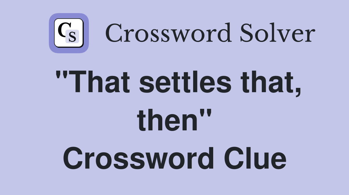 "That settles that, then" Crossword Clue