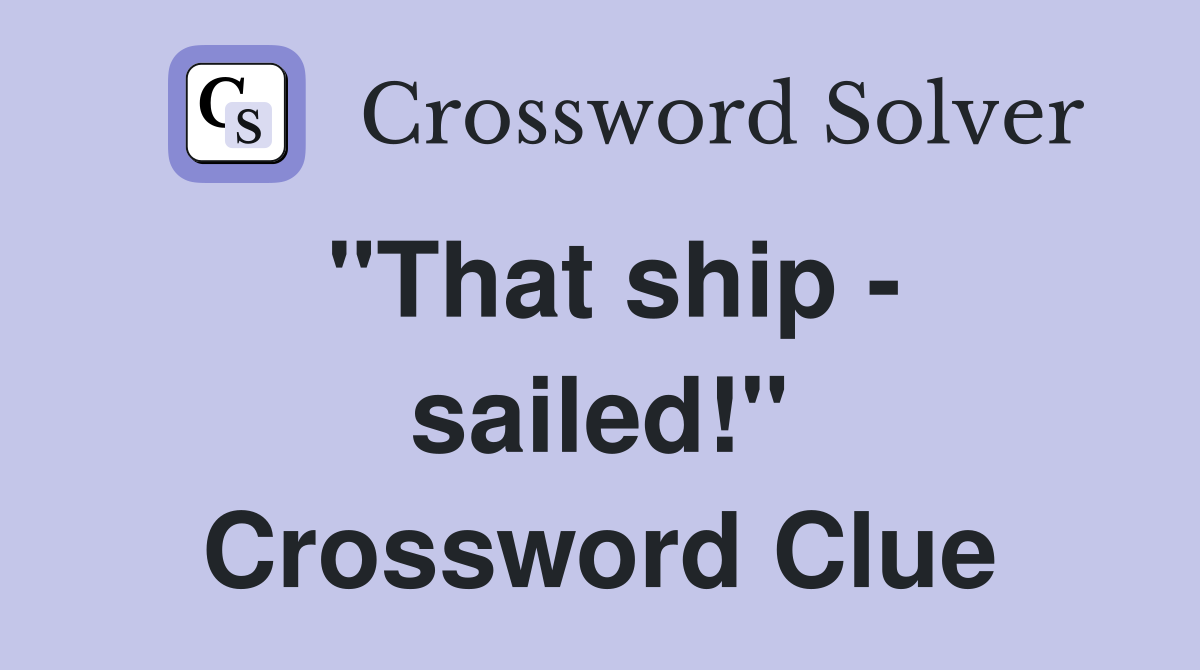 "That ship - sailed!" Crossword Clue