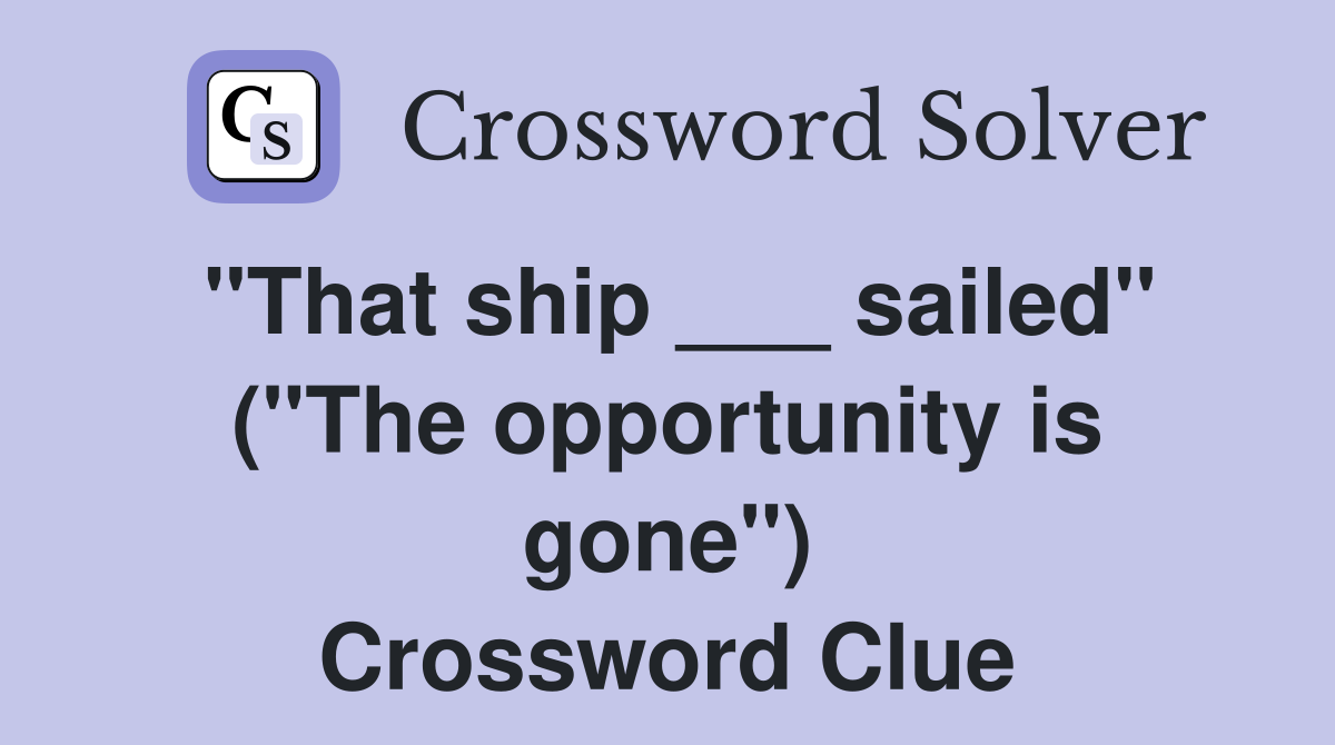 "That ship ___ sailed" ("The opportunity is gone") Crossword Clue