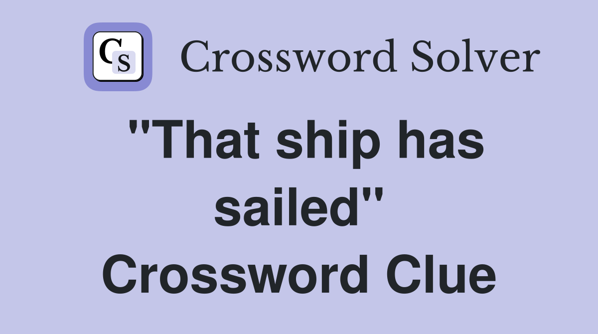 "That ship has sailed" Crossword Clue
