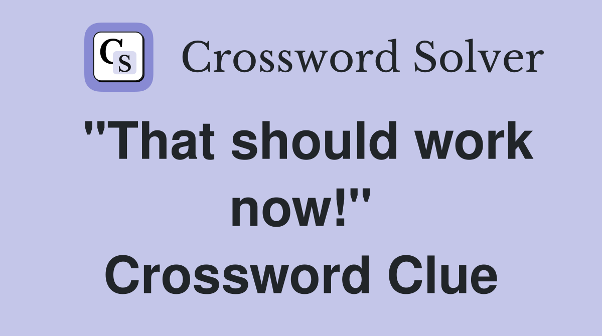 "That should work now!" Crossword Clue