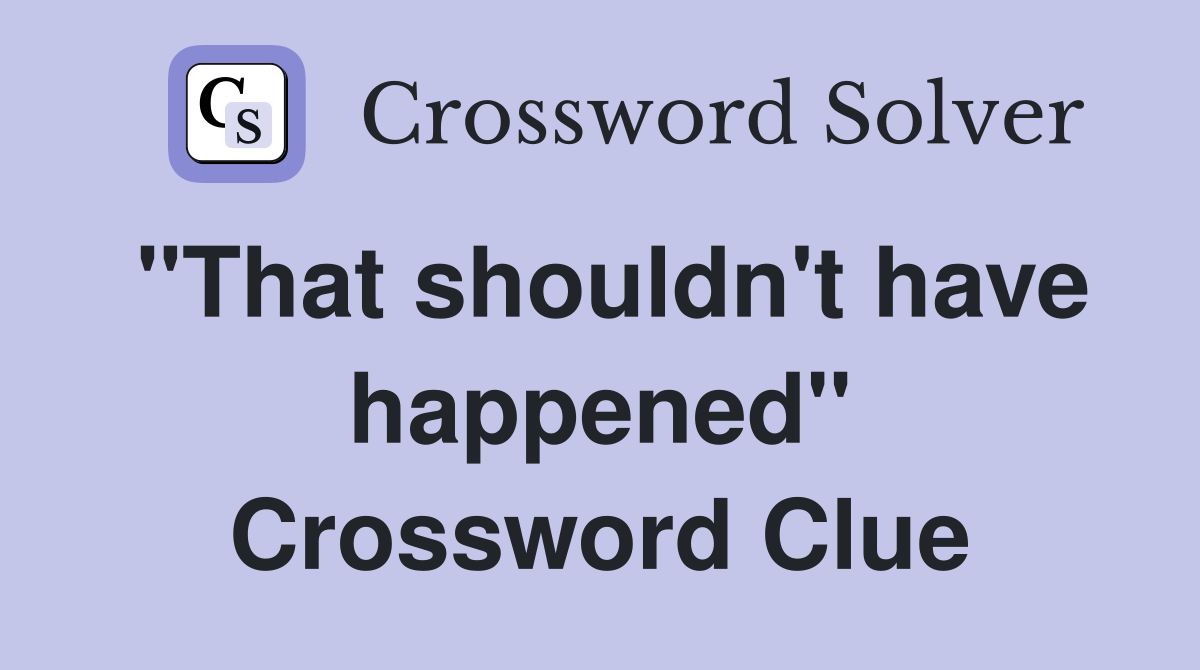 "That shouldn't have happened" Crossword Clue