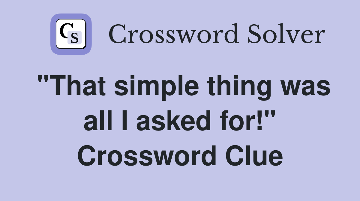 "That simple thing was all I asked for!" Crossword Clue