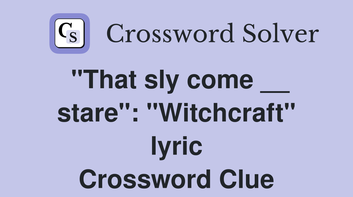 "That sly come __ stare": "Witchcraft" lyric Crossword Clue