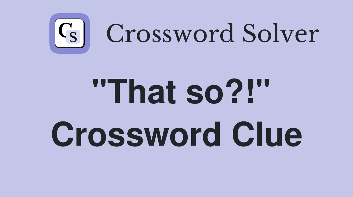 "That so?!" Crossword Clue