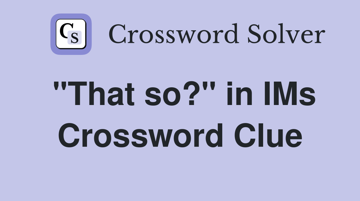 "That so?" in IMs Crossword Clue