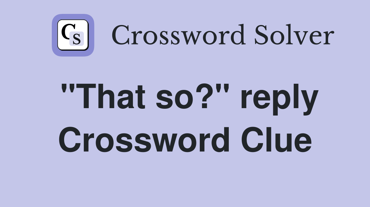"That so?" reply Crossword Clue
