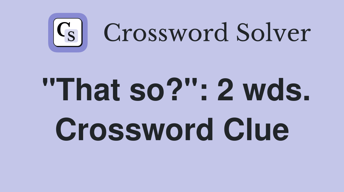 "That so?": 2 wds. Crossword Clue