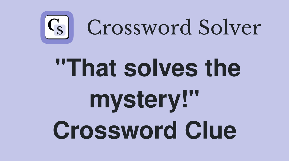"That solves the mystery!" Crossword Clue
