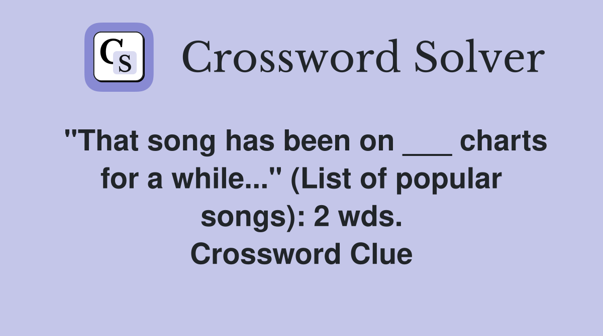 "That song has been on ___ charts for a while..." (List of popular songs): 2 wds. Crossword Clue