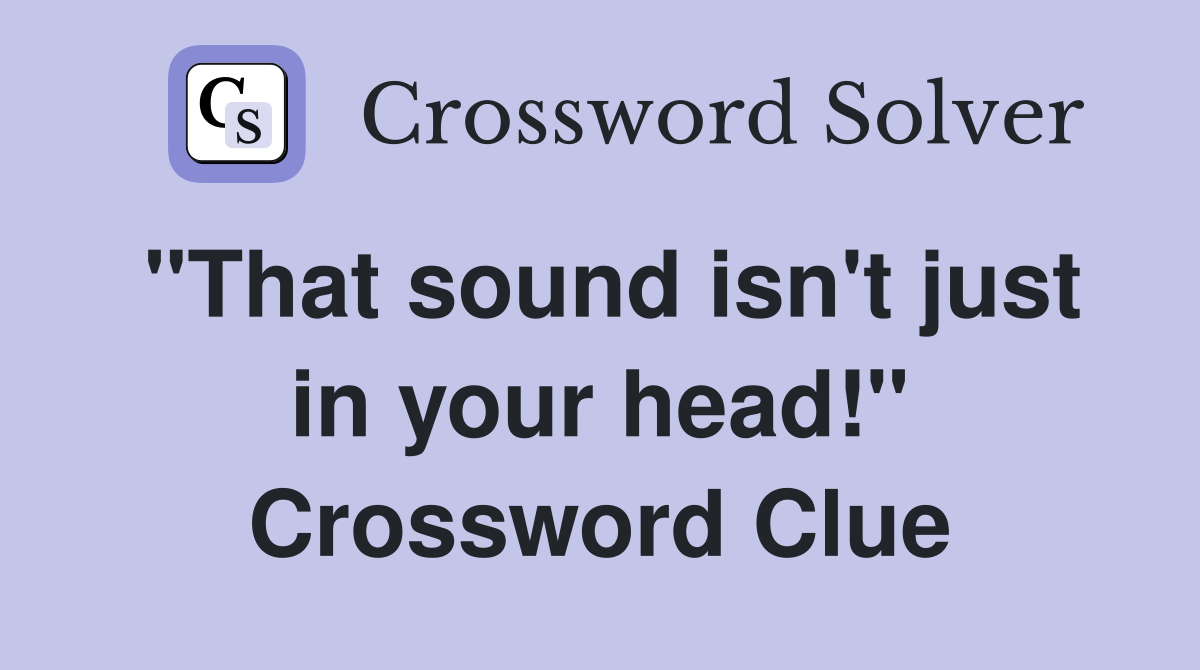 "That sound isn't just in your head!" Crossword Clue