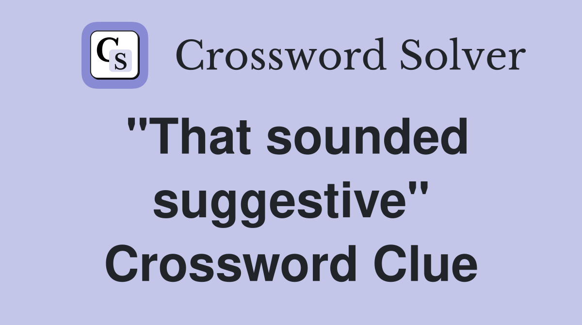 "That sounded suggestive" Crossword Clue