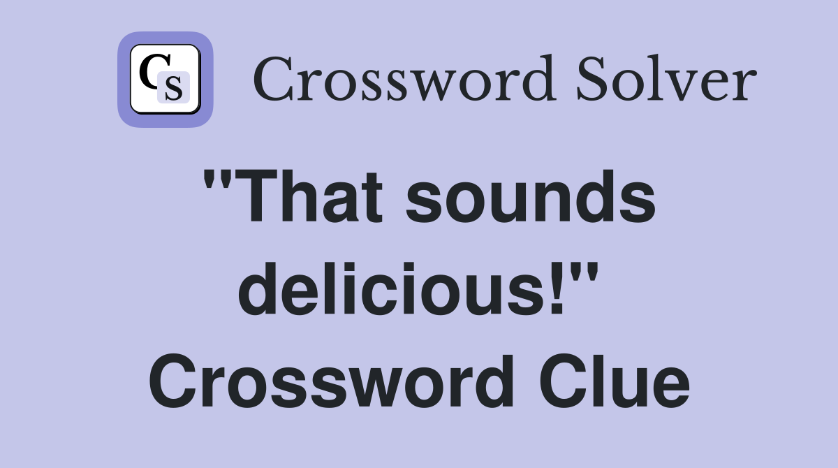 "That sounds delicious!" Crossword Clue